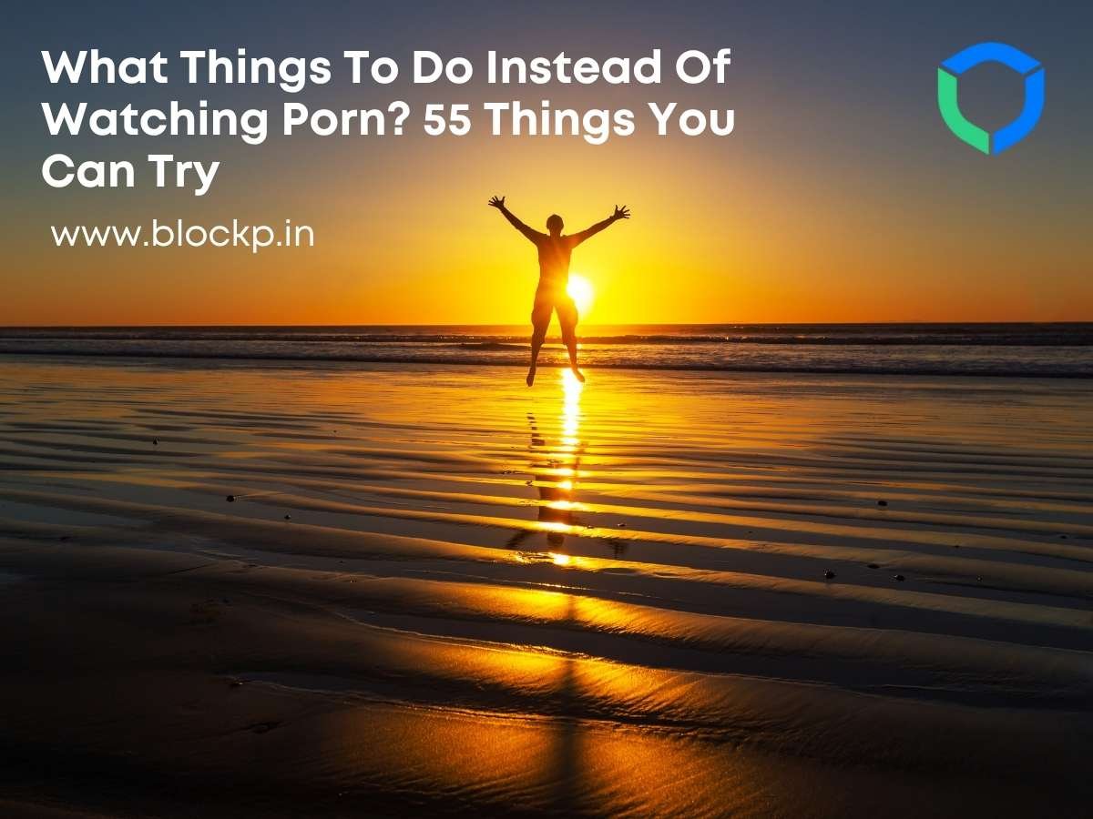 What Things To Do Instead Of Watching Porn? 55 Things You Can Try